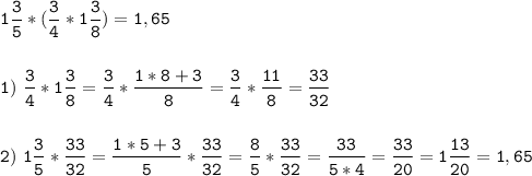 \tt\displaystyle 1\frac{3}{5}* (\frac{3}{4}*1\frac{3}{8} )=1,65\\\\\\1)\ \frac{3}{4}*1\frac{3}{8}=\frac{3}{4}*\frac{1*8+3}{8}=\frac{3}{4}*\frac{11}{8}=\frac{33}{32}\\\\\\2)\ 1\frac{3}{5}*\frac{33}{32}=\frac{1*5+3}{5}*\frac{33}{32}=\frac{8}{5}*\frac{33}{32}=\frac{33}{5*4}=\frac{33}{20}=1\frac{13}{20}=1,65