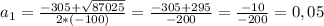 a_1 = \frac{-305+ \sqrt{87025}}{2*(-100)} = \frac{-305+295}{-200} = \frac{-10}{-200} = 0,05