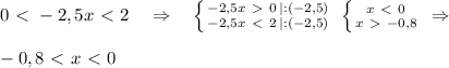 0\ \textless \ -2,5x\ \textless \ 2\quad \Rightarrow \quad \left \{ {{-2,5x\ \textgreater \ 0\, |:(-2,5)} \atop {-2,5x\ \textless \ 2\, |:(-2,5)}} \right. \; \left \{ {{x\ \textless \ 0} \atop {x\ \textgreater \ -0,8}} \right. \; \Rightarrow \\\\-0,8\ \textless \ x\ \textless \ 0