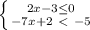 \left \{ {2x-3 \leq 0} \atop {-7x+2\ \textless \ -5}} \right.