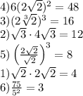 4)6(2\sqrt{2})^2=48\\ 3)(2\sqrt[3]{2})^3 = 16\\ 2)\sqrt{3}\cdot4\sqrt{3}= 12\\ 5)\left(\frac{2\sqrt{2}}{\sqrt{2}}\right)^3 = 8\\ 1)\sqrt{2}\cdot2\sqrt{2} = 4\\ 6)\frac{75}{5^2} = 3