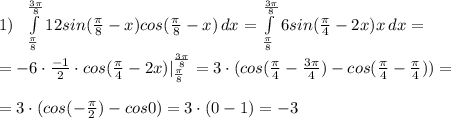 1)\; \; \int\limits^{\frac{3\pi}{8}}_{\frac{\pi}{8}} {12sin(\frac{\pi}{8}-x)cos(\frac{\pi}{8}-x)} \, dx = \int\limits^{\frac{3\pi}{8}}_{\frac{\pi}{8}} {6sin(\frac{\pi}{4}-2x)x} \, dx =\\\\=-6\cdot \frac{-1}{2}\cdot cos(\frac{\pi}{4}-2x)|_{\frac{\pi}{8}}^{\frac{3\pi}{8}}=3\cdot (cos(\frac{\pi}{4}-\frac{3\pi}{4})-cos(\frac{\pi}{4}-\frac{\pi}{4}))=\\\\=3\cdot (cos(-\frac{\pi}{2})-cos0)=3\cdot (0-1)=-3