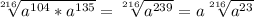 \sqrt[216]{a ^{104} *a ^{135} } = \sqrt[216]{a ^{239} } =a \sqrt[216]{a ^{23} }