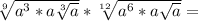 \sqrt[9]{a^3*a \sqrt[3]{a} } * \sqrt[12]{a^6*a \sqrt{a} }=