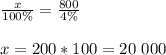 \frac{x}{100 \% } = \frac{800}{4 \%} \\ \\ x = 200 * 100= 20 \ 000