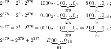 \displaystyle 2^{379}=2^3\cdot2^{376}=1000_2\cdot1\underbrace{00\dots0}_{376}_2=8\underbrace{00\dots0}_{94}_{16}; \\&#10;2^{378}=2^2\cdot2^{376}=0100_2\cdot1\underbrace{00\dots0}_{376}_2=4\underbrace{00\dots0}_{94}_{16}; \\&#10;2^{377}=2^1\cdot2^{376}=0010_2\cdot1\underbrace{00\dots0}_{376}_2=2\underbrace{00\dots0}_{94}_{16}; \\&#10;2^{379}+2^{378}+2^{377}=E\underbrace{00\dots0}_{94}_{16}&#10;