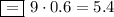 \boxed{=}\,\,9\cdot0.6=5.4