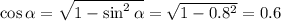 \cos \alpha = \sqrt{1-\sin^2 \alpha } = \sqrt{1-0.8^2} =0.6