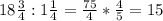 18 \frac{3}{4}: 1\frac{1}{4}= \frac{75}{4}* \frac{4}{5}=15