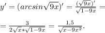 y'=(arcsin \sqrt{9x} )'= \frac{( \sqrt{9x} )'}{ \sqrt{1-9x} } = \\ \\ = \frac{3}{2 \sqrt{x} * \sqrt{1-9x} } = \frac{1,5}{ \sqrt{x-9x^2} } .