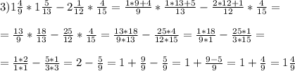 3)1\frac{4}{9}*1\frac{5}{13}-2\frac{1}{12}*\frac{4}{15}=\frac{1*9+4}{9}*\frac{1*13+5}{13}-\frac{2*12+1}{12}*\frac{4}{15}=\\\\=\frac{13}{9}*\frac{18}{13}-\frac{25}{12}*\frac{4}{15}=\frac{13*18}{9*13}-\frac{25*4}{12*15}=\frac{1*18}{9*1}-\frac{25*1}{3*15}=\\\\=\frac{1*2}{1*1}-\frac{5*1}{3*3}=2-\frac{5}{9}=1+\frac{9}{9}-\frac{5}{9}=1+\frac{9-5}{9}=1+\frac{4}{9}=1\frac{4}{9}