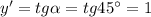 y'=tg \alpha =tg45а=1