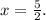 x=\frac{5}{2}.