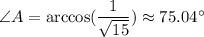 \angle A=\arccos(\dfrac{1}{ \sqrt{15} })\approx75.04а