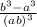 \frac{b^{3}-a^{3}}{(ab)^{3}}