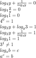 log_4y+ \frac{1}{log_4y} =0 \\ &#10;log_4 \frac{y}{y}=0 \\ log_41=0 \\ 4^0=1 \\ &#10;log_3y+log_y3=1 \\ &#10;log_3y+ \frac{1}{log_3y} =1 \\ log_31=1 \\ &#10; 3^1 \neq 1&#10; \\ log_ab=c \\ a^c=b \\&#10;