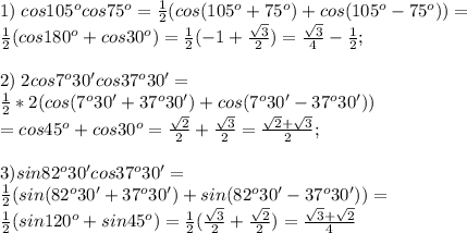 1)\;cos105^ocos75^o=\frac{1}{2}(cos(105^o+75^o)+cos(105^o-75^o))=\\\frac{1}{2}(cos180^o+cos30^o)=\frac{1}{2}(-1+\frac{\sqrt3}{2})=\frac{\sqrt3}{4}-\frac{1}{2};\\\\&#10;2)\;2cos7^o30'cos37^o30'=\\ \frac{1}{2}*2(cos(7^o30'+37^o30')+cos(7^o30'-37^o30'))\\=cos45^o+cos30^o=\frac{\sqrt2}{2}+\frac{\sqrt3}{2}=\frac{\sqrt2+\sqrt3}{2};\\\\3)sin82^o30'cos37^o 30'=\\ \frac{1}{2}(sin(82^o30'+37^o30')+sin(82^o30'-37^o30'))=\\\frac{1}{2}(sin120^o+sin45^o)=\frac{1}{2}(\frac{\sqrt3}{2}+\frac{\sqrt2}{2})=\frac{\sqrt3+\sqrt2}{4}