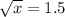 \sqrt{x} =1.5