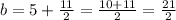 b=5+\frac{11}{2}=\frac{10+11}{2}=\frac{21}{2}