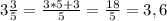 3 \frac{3}{5} = \frac{3*5+3}{5} = \frac{18}{5} =3, 6