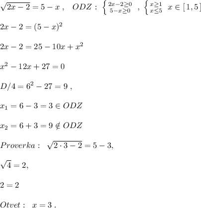 \sqrt{2x-2}=5-x\; ,\; \; \; ODZ:\; \left \{ {{2x-2 \geq 0} \atop {5-x \geq 0}} \right. \; ,\; \left \{ {{x \geq 1} \atop {x \leq 5}} \right. \; x\in [\, 1,5\, ]\\\\2x-2=(5-x)^2\\\\2x-2=25-10x+x^2\\\\x^2-12x+27=0\\\\D/4=6^2-27=9\; ,\\\\x_1=6-3=3\in ODZ\\\\x_2=6+3=9\notin ODZ\\\\Proverka:\; \; \sqrt{2\cdot 3-2}=5-3,\\\\\sqrt{4}=2,\\\\2=2\\\\Otvet:\; \; x=3\; .