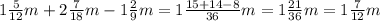 1 \frac{5}{12} m + 2 \frac{7}{18} m - 1 \frac{2}{9} m = 1 \frac{15+14-8}{36} m = 1 \frac{21}{36} m = 1 \frac{7}{12} m