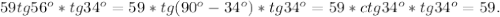 59tg56^o*tg34^o= 59*tg(90^o-34^o)*tg34^o=59*ctg34^o*tg34^o=59.