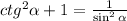 ctg^2 \alpha +1= \frac{1}{\sin^2 \alpha}