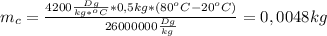 m_c= \frac{4200 \frac{Dg}{kg*^oC}*0,5kg*(80^oC-20^oC) }{26000000 \frac{Dg}{kg} } =0,0048kg