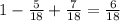 1-\frac{5}{18} + \frac{7}{18}= \frac{6}{18}