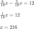 \frac{6}{18}x- \frac{5}{18}x=12 \\ \\ \frac{1}{18}x=12 \\ \\ x=216