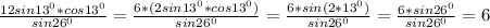 \frac{12sin13 ^{0} *cos13 ^{0} }{sin26 ^{0} } = \frac{6*(2sin 13^{0}*cos 13^{0} )}{sin 26^{0} } = \frac{6*sin(2*13^{0}) }{sin 26^{0} } = \frac{6*sin 26^{0} }{sin 26^{0} } =6