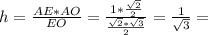 h= \frac{AE*AO}{EO}= \frac{1* \frac{ \sqrt{2} }{2} }{ \frac{ \sqrt{2}* \sqrt{3} }{2} } = \frac{1}{ \sqrt{3} } =