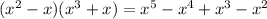 (x^2- x)(x^3+x) =x^5-x^4+x^3-x^2