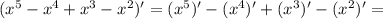 (x^5-x^4+x^3-x^2)'=(x^5)'-(x^4)'+(x^3)'-(x^2)'=