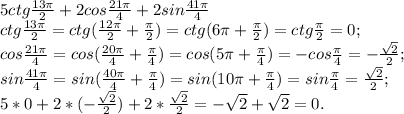 5ctg\frac{13\pi}{2}+2cos \frac{21\pi}{4}+2sin\frac{41\pi}{4}\\&#10;ctg\frac{13\pi}{2}=ctg(\frac{12\pi}{2}+\frac{\pi}{2})=ctg(6\pi+\frac{\pi}{2})=ctg\frac{\pi}{2}=0;\\&#10;cos \frac{21\pi}{4}=cos(\frac{20\pi}{4}+\frac{\pi}{4})=cos(5\pi+\frac{\pi}{4})=-cos\frac{\pi}{4}=-\frac{\sqrt2}{2};\\&#10;sin\frac{41\pi}{4}=sin(\frac{40\pi}{4}+\frac{\pi}{4})=sin(10\pi+\frac{\pi}{4})=sin\frac{\pi}{4}=\frac{\sqrt2}{2};\\5*0+2*(-\frac{\sqrt2}{2})+2*\frac{\sqrt2}{2}=-\sqrt2+\sqrt2=0.