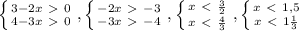 \left \{ {{3-2x\ \textgreater \ 0} \atop {4-3x\ \textgreater \ 0}} \right. , \left \{ {{-2x\ \textgreater \ -3} \atop {-3x\ \textgreater \ -4}} \right. , \left \{ {{x\ \textless \ \frac{3}{2} } \atop {x\ \textless \ \frac{4}{3} }} \right. , \left \{ {{x\ \textless \ 1,5} \atop {x\ \textless \ 1 \frac{1}{3} }} \right.