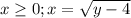 x \geq 0; x=\sqrt{y-4}