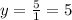 y= \frac{5}{1} =5