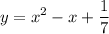 \displaystyle y=x^2-x+ \frac{1}{7}