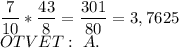 \dfrac{7}{10}* \dfrac{43}{8}=\dfrac{301}{80}= 3,7625\\\mathrb{OTVET:\ A. }