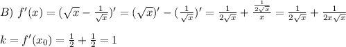 B)\ f'(x)= (\sqrt{x} - \frac{1 }{ \sqrt{x} } )'= ( \sqrt{x} )'-( \frac{1}{ \sqrt{x} } )'= \frac{1}{2 \sqrt{x} } + \frac{ \frac{1}{2 \sqrt{x} } }{x} = \frac{1}{2 \sqrt{x} } + \frac{ 1 }{2x \sqrt{x} } \\ \\ k=f'(x_0)= \frac{1}{2} + \frac{1}{2} =1