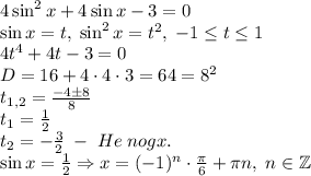 4\sin^2x+4\sin x-3=0\\\sin x=t,\;\sin^2x=t^2,\;-1\leq t\leq1\\4t^4+4t-3=0\\D=16+4\cdot4\cdot3=64=8^2\\t_{1,2}=\frac{-4\pm8}8\\t_1=\frac12\\t_2=-\frac32\;-\;He\;nogx.\\\sin x=\frac12\Rightarrow x=(-1)^n\cdot\frac{\pi}6+\pi n,\;n\in\mathbb{Z}