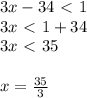 3x-34\ \textless \ 1 \\ 3x\ \textless \ 1+34 \\ 3x\ \textless \ 35 \\ \\ x= \frac{35}{3}