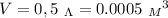 V = 0,5 \ _\Lambda = 0.0005 \ {_M}^3