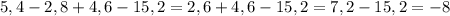 5,4-2,8+4,6-15,2=2,6+4,6-15,2=7,2-15,2=-8