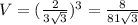 V=( \frac{2}{3 \sqrt{3} } ) ^{3} = \frac{8}{81 \sqrt{3} }