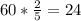 60* \frac{2}{5} =24