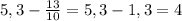 5,3- \frac{13}{10} = 5,3-1,3=4