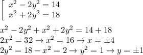 \left[\begin{array}{ccc}x^2-2y^2=14\\x^2+2y^2=18\end{array}\right\\\\x^2-2y^2+x^2+2y^2=14+18\\2x^2=32\to x^2=16\to x=б4\\2y^2=18-x^2=2\to y^2=1\to y=б1